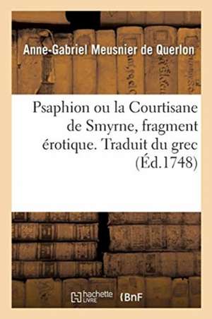 Psaphion Ou La Courtisane de Smyrne, Fragment Érotique. Traduit Du Grec de Anne-Gabriel Meusnier De Querlon