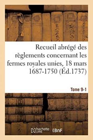 Recueil Abrégé Des Règlements Concernant Les Fermes Royales Unies, 18 Mars 1687-1750. Tome 9-1 de Sarah Fielding