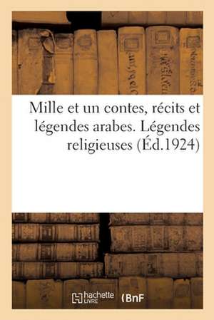 Mille Et Un Contes, Récits Et Légendes Arabes. Légendes Religieuses de René Basset