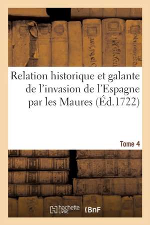 Relation Historique Et Galante de l'Invasion de l'Espagne Par Les Maures. Tome 4 de Nicolas Baudot De Juilly