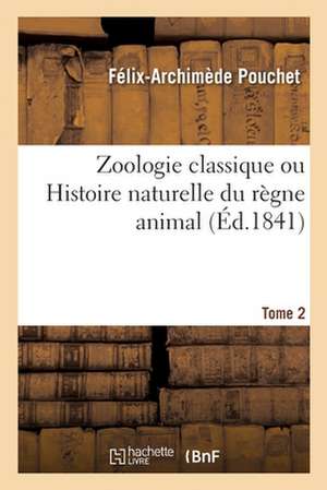 Zoologie Classique Ou Histoire Naturelle Du Règne Animal. Tome 2 de Félix-Archimède Pouchet