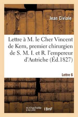 A M. Le Cher Vincent de Kern, Premier Chirurgien de S. M. I. Et R. l'Empereur d'Autriche. Lettre 6 de Jean Civiale