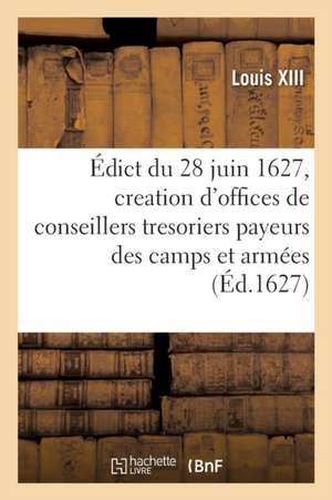 Édict Du 28 Juin 1627, Creation Des Offices de Conseillers Tresoriers Payeurs Des Camps Et Armées de Louis XIII