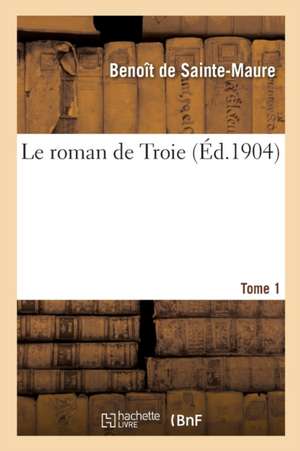 Le Roman de Troie. Tome 1 de Benoît de Sainte-Maure