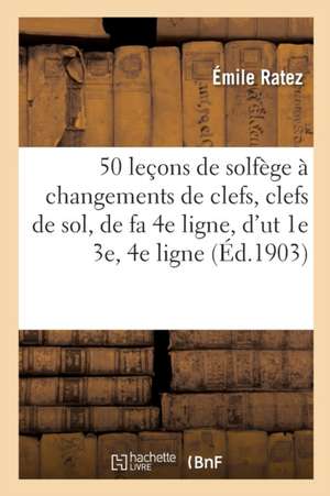 50 Leçons de Solfège À Changements de Clefs, Clefs de Sol, de Fa 4e Ligne, d'Ut 1e 3e Et 4e Ligne de Émile Ratez