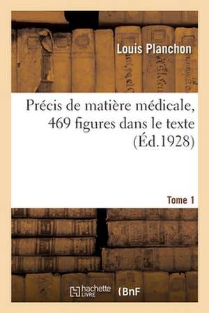 Précis de Matière Médicale, 469 Figures Dans Le Texte. Tome 1 de Louis Planchon