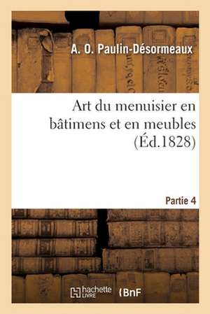 Art Du Menuisier En Bâtimens Et En Meubles. Partie 4 de A. O. Paulin-Désormeaux