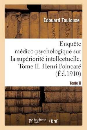 Enquête Médico-Psychologique Sur La Supériorité Intellectuelle. Tome II. Henri Poincaré de Édouard Toulouse