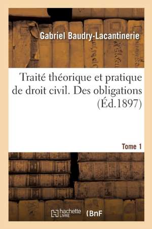 Traité Théorique Et Pratique de Droit Civil. Des Obligations. Tome 1 de Gabriel Baudry-Lacantinerie