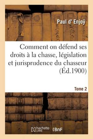 Comment on Défend Ses Droits À La Chasse, Législation Et Jurisprudence Du Chasseur. Tome 2 de D' Enjo&