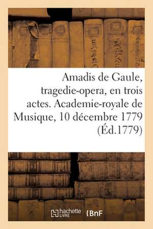 Amadis de Gaule, Tragedie-Opera, En Trois Actes. Academie-Royale de Musique, 10 Décembre 1779 de Philippe Quinault