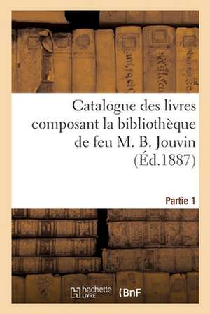 Catalogue Des Livres Composant La Bibliothèque de Feu M. B. Jouvin. Partie 1 de Collectif