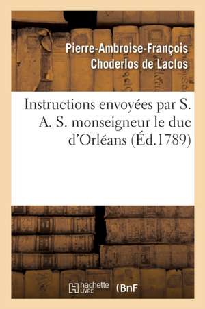 Instructions Envoyées Par S. A. S. Monseigneur Le Duc d'Orléans de Pierre-Ambroise-Fra Choderlos de Laclos