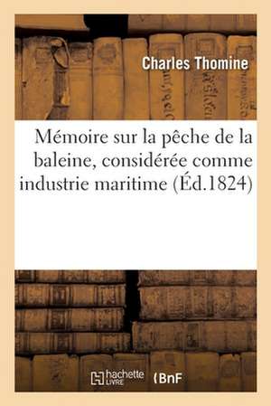 Mémoire Sur La Pêche de la Baleine, Considérée Comme Industrie Maritime: Nouvelle Pour Le Port de Nantes. Société Académique de la Loire-Inférieure, 3 de Charles Thomine