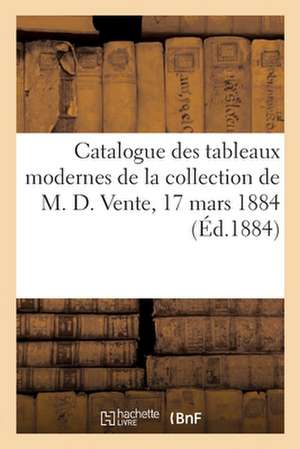 Catalogue Des Tableaux Modernes de la Collection de M. D. Vente, 17 Mars 1884 de Georges Petit