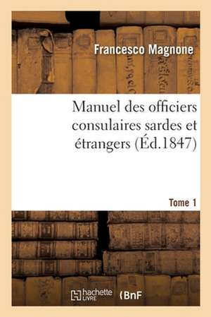 Manuel Des Officiers Consulaires Sardes Et Étrangers. Tome 1 de Francesco Magnone