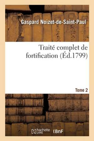 Traite Complet de Fortification. Tome 2 de Gaspard Noizet-De-Saint-Paul