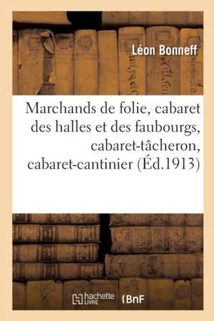 Marchands de Folie, Cabaret Des Halles Et Des Faubourgs, Cabaret-Tâcheron, Cabaret-Cantinier de Léon Bonneff