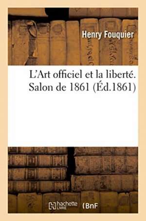 L'Art Officiel Et La Liberté. Salon de 1861 de Henry Fouquier