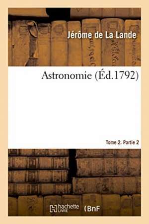 Astronomie. Tome 2. Partie 2 de Jérôme De La Lande