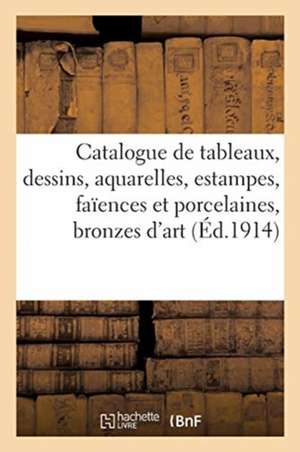 Catalogue de Tableaux, Dessins, Aquarelles, Estampes, Faïences Et Porcelaines, Bronzes d'Art de Collectif