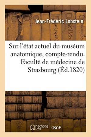 Sur l'État Actuel Du Muséum Anatomique, Compte-Rendu. Faculté de Médecine de Strasbourg de Jean-Frédéric Lobstein