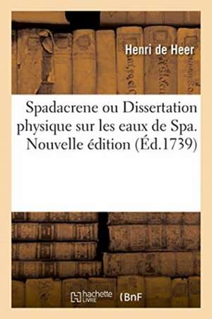 Spadacrene Ou Dissertation Physique Sur Les Eaux de Spa. Nouvelle Édition de Heer-H