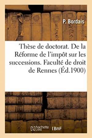 Thèse de Doctorat. de la Réforme de l'Impôt Sur Les Successions. Faculté de Droit de Rennes de Bordais-P