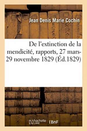 de l'Extinction de la Mendicité, Rapports, 27 Mars-29 Novembre 1829 de Cochin-J D M