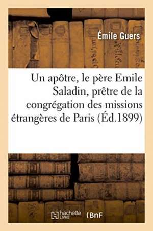 Un Apôtre, Le Père Emile Saladin, Prêtre de la Congrégation Des Missions Étrangères de Paris de Guers-E