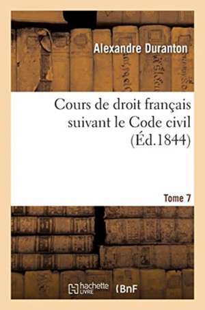 Cours de Droit Français Suivant Le Code Civil. Tome 7 de Alexandre Duranton