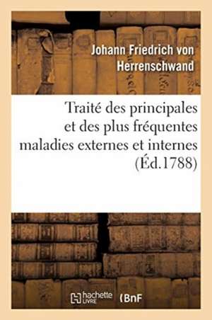 Traité Des Principales Et Des Plus Fréquentes Maladies Externes Et Internes de Johann Friedrich Von Herrenschwand