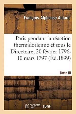 Paris Pendant La Réaction Thermidorienne Et Sous Le Directoire, Recueil de Documents de François-Alphonse Aulard