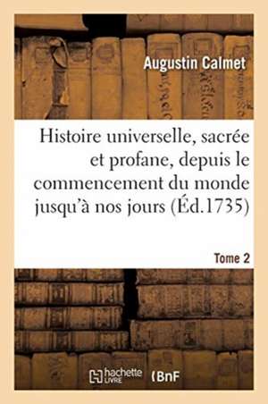 Histoire Universelle, Sacrée Et Profane, Depuis Le Commencement Du Monde Jusqu'à Nos Jours. Tome 2 de Augustin Calmet