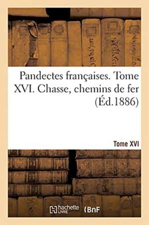 Pandectes Françaises. Tome XVI. Chasse. Chemins de Fer de Hippolyte-Ferréol Rivière