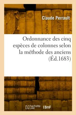 Ordonnance des cinq espèces de colonnes selon la méthode des anciens de Claude Perrault