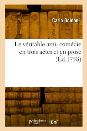 Le véritable ami, comédie en trois actes et en prose de Carlo Goldoni