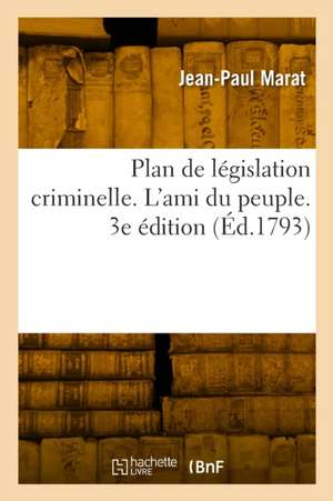 Plan de législation criminelle. L'ami du peuple. 3e édition de Jean-Paul Marat