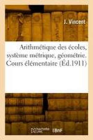 Arithmétique des écoles, système métrique, géométrie de J. Vincent