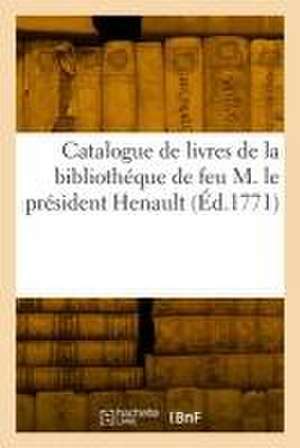 Catalogue de livres de la bibliothéque de feu M. le président Henault de Collectif