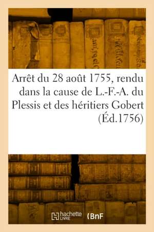 Arrêt Du Parlement de Paris, Du 28 Août 1755, Rendu Dans La Cause de L.-F.-A. Du Plessis de Collectif