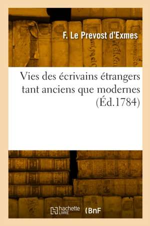 Vies des écrivains étrangers tant anciens que modernes de François Le Prevost d'Exmes