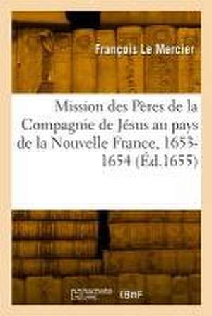 Relation de CE Qui s'Est Passé En La Mission Des Pères de la Compagnie de Jésus de François Le Mercier