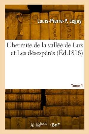 L'hermite de la vallée de Luz et Les désespérés. Tome 1 de Louis-Pierre-Prudent Legay