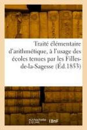 Traité élémentaire d'arithmétique, à l'usage des écoles tenues par les Filles-de-la-Sagesse de Filles de la Sagesse