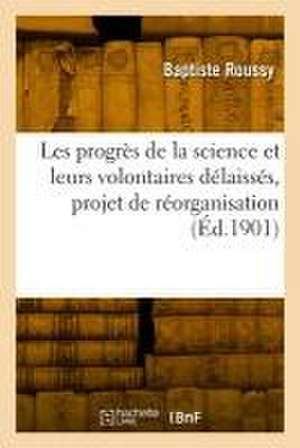 Les Progrès de la Science Et Leurs Volontaires Délaissés, Projet de Réorganisation de Baptiste Roussy