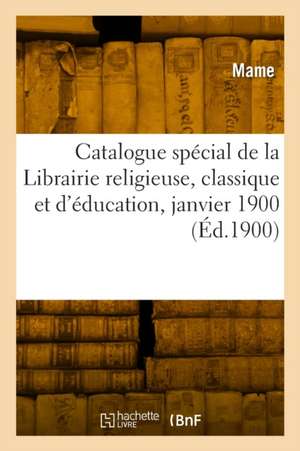 Catalogue spécial de la Librairie religieuse, classique et d'éducation, janvier 1900 de Mame