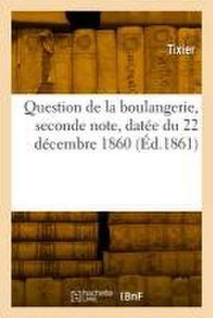 Question de la Boulangerie, Seconde Note, Datée Du 22 Décembre 1860 de Tixier