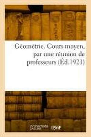 Géométrie. Cours moyen, par une réunion de professeurs de Collectif