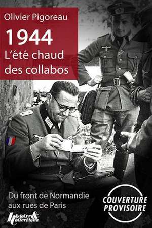 1944, L'Ete Chaud Des Collabos: Du Front de Normandie Aux Rue de Paris de Olivier Pigoreau